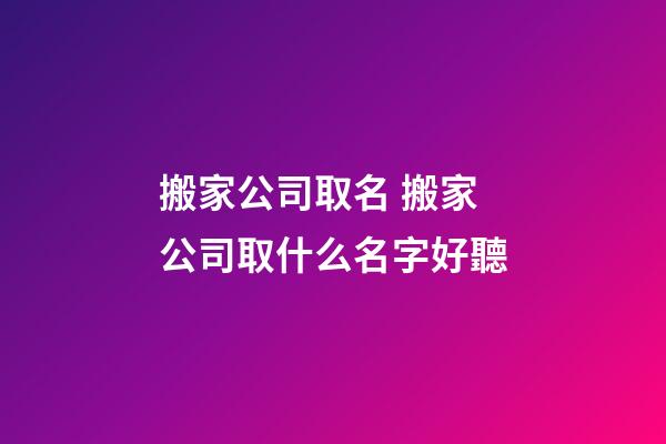 搬家公司取名 搬家公司取什么名字好聽-第1張-公司起名-玄機派